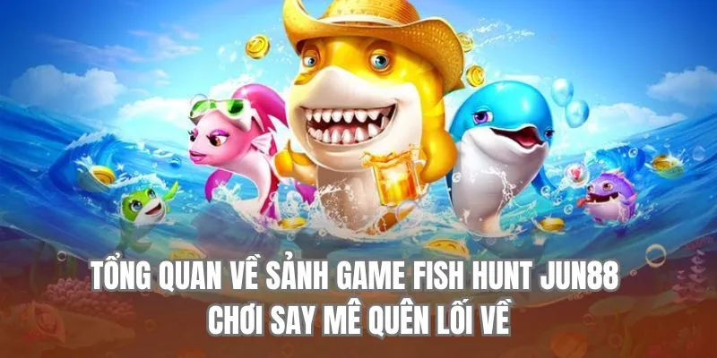 Tổng quan về sảnh game Fish Hunt chơi say mê quên lối về